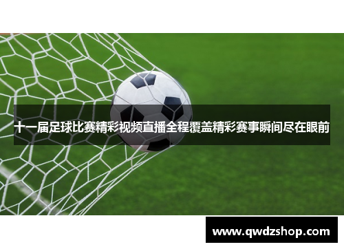 十一届足球比赛精彩视频直播全程覆盖精彩赛事瞬间尽在眼前