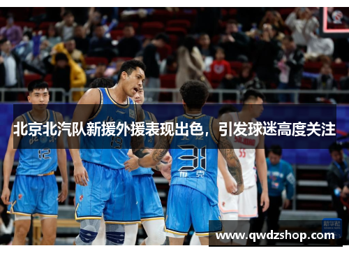 北京北汽队新援外援表现出色,引发球迷高度关注